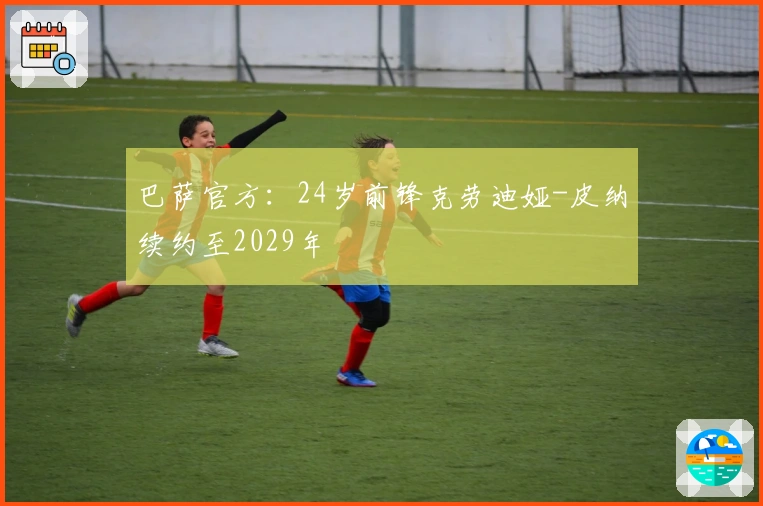 巴萨官方：24岁前锋克劳迪娅-皮纳续约至2029年