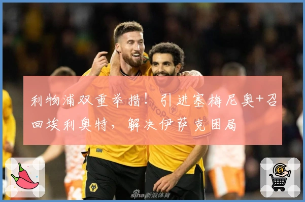 利物浦双重举措！引进塞梅尼奥+召回埃利奥特，解决伊萨克困局