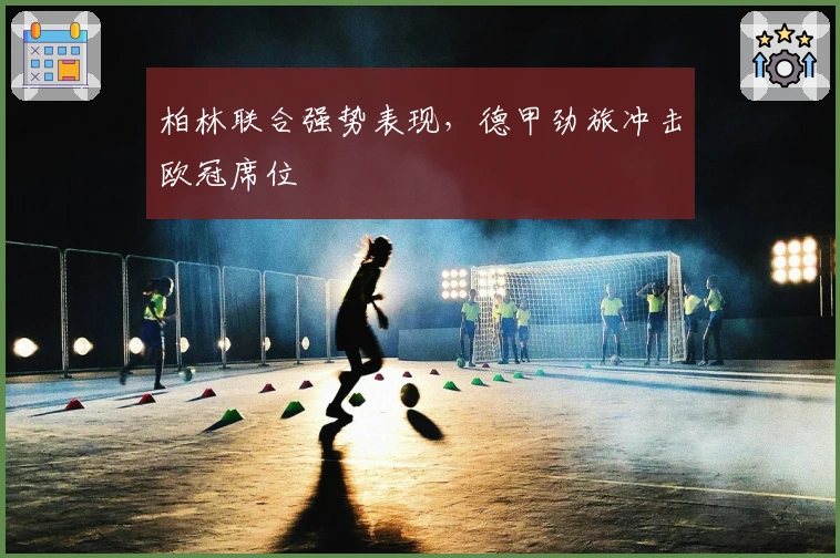 柏林联合强势表现，德甲劲旅冲击欧冠席位