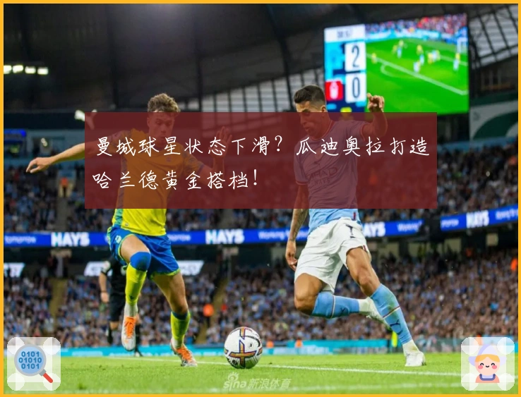 曼城球星状态下滑？瓜迪奥拉打造哈兰德黄金搭档！