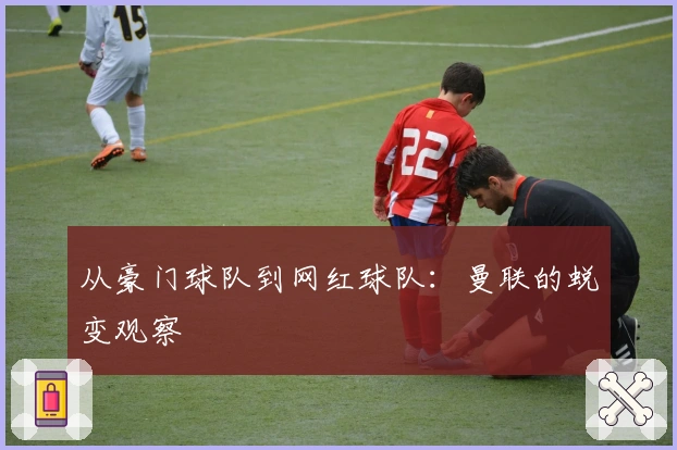 从豪门球队到网红球队：曼联的蜕变观察