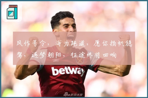 风作号令，海为跑道，愿你扬帆稳驾，逐梦朝阳，征途终将回响