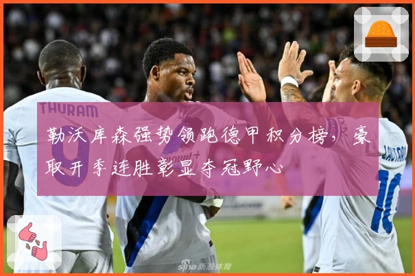 勒沃库森强势领跑德甲积分榜，豪取开季连胜彰显夺冠野心