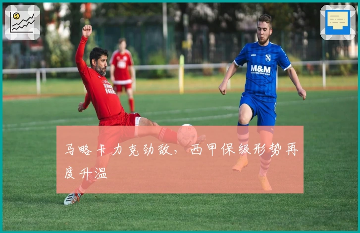 马略卡力克劲敌，西甲保级形势再度升温