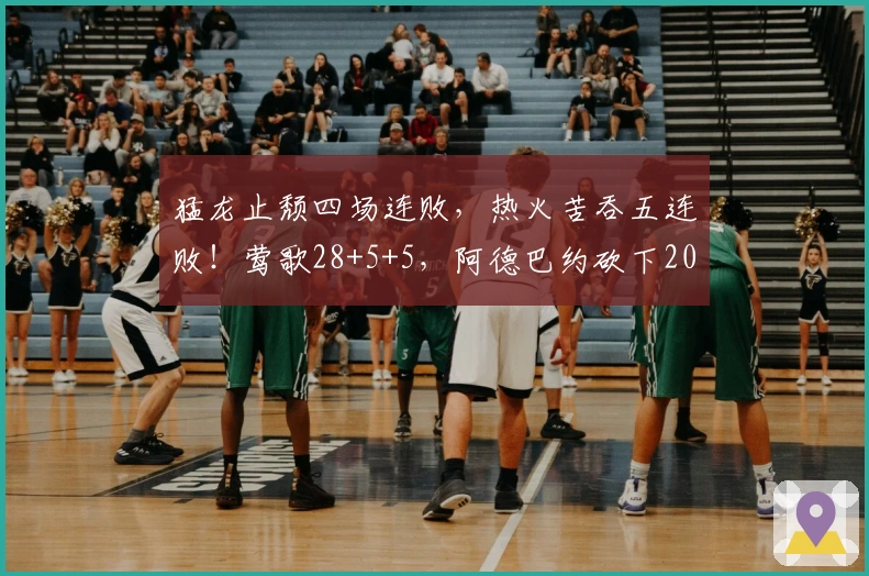 猛龙止颓四场连败，热火苦吞五连败！莺歌28+5+5，阿德巴约砍下20+10