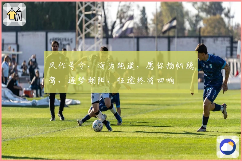 风作号令，海为跑道，愿你扬帆稳驾，逐梦朝阳，征途终将回响