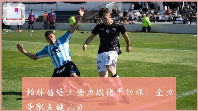 柏林赫塔主场力战德甲劲旅，全力争取关键三分