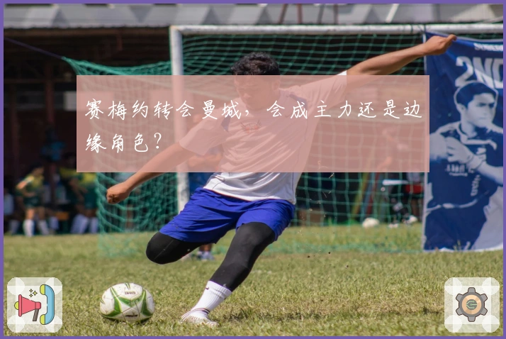 赛梅约转会曼城，会成主力还是边缘角色？