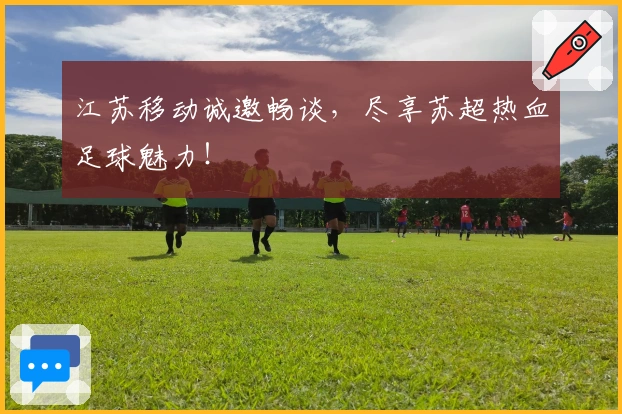 江苏移动诚邀畅谈，尽享苏超热血足球魅力！